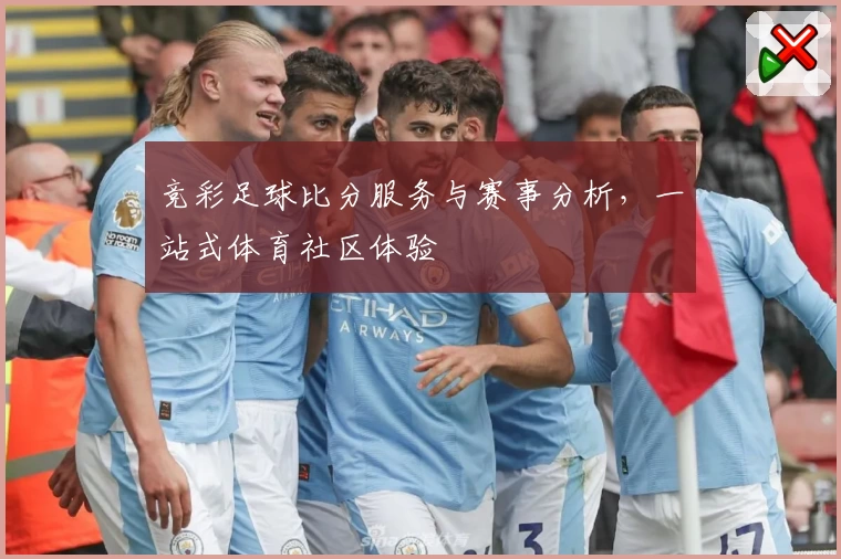 竞彩足球比分服务与赛事分析,一站式体育社区体验