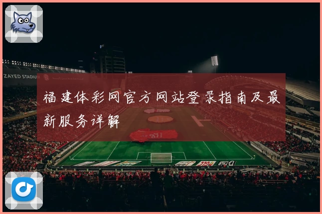 福建体彩网官方网站登录指南及最新服务详解