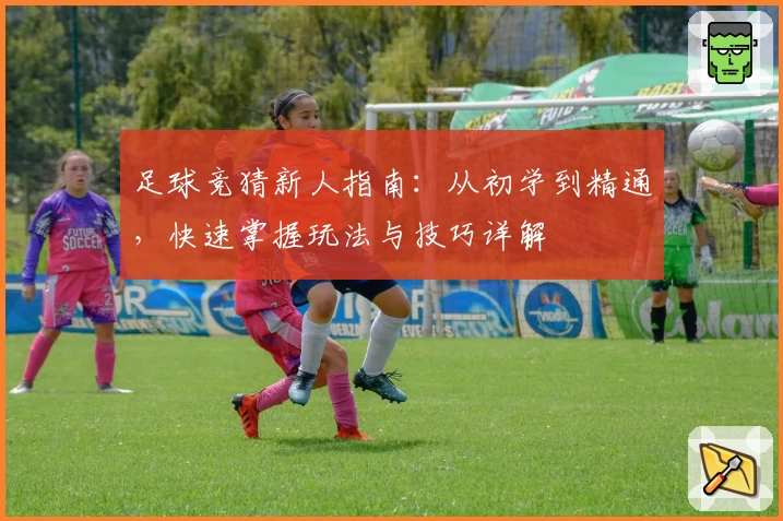 足球竞猜新人指南:从初学到精通,快速掌握玩法与技巧详解