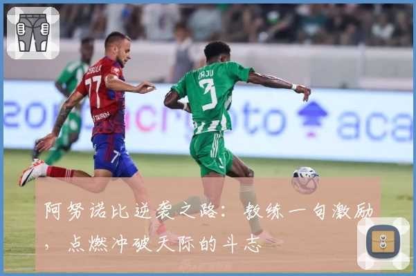 阿努诺比逆袭之路：教练一句激励，点燃冲破天际的斗志