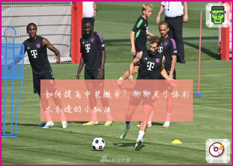 如何提高中奖概率？聊聊关于体彩大乐透的小秘诀
