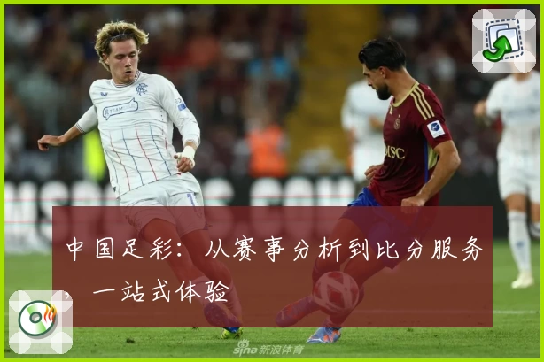 中国足彩：从赛事分析到比分服务，一站式体验