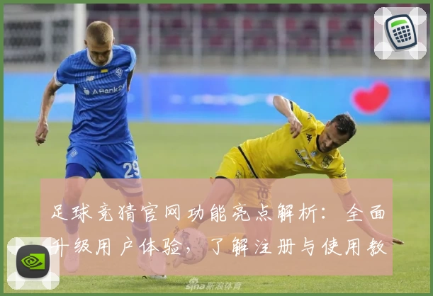 足球竞猜官网功能亮点解析：全面升级用户体验，了解注册与使用教程