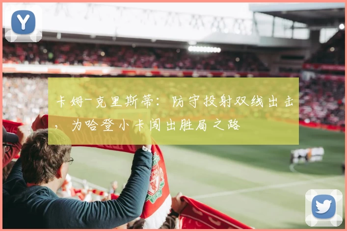 卡姆-克里斯蒂：防守投射双线出击，为哈登小卡闯出胜局之路