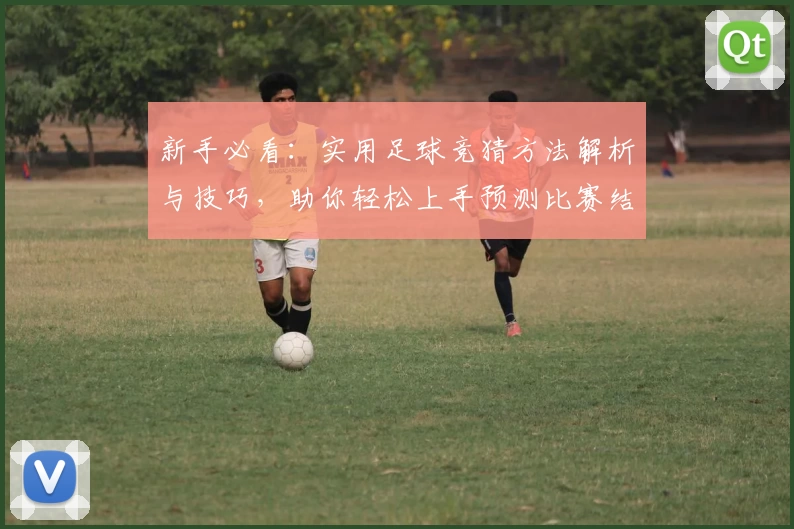 新手必看:实用足球竞猜方法解析与技巧,助你轻松上手预测比赛结果