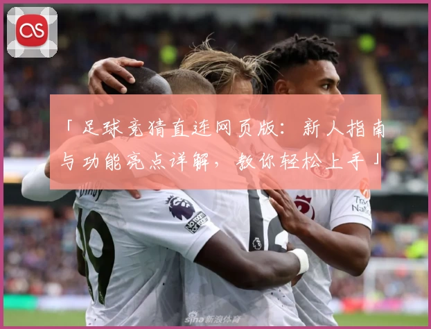 「足球竞猜直连网页版：新人指南与功能亮点详解，教你轻松上手」