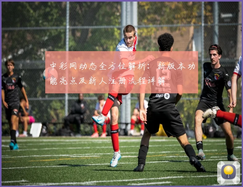 中彩网动态全方位解析:新版本功能亮点及新人注册流程详解