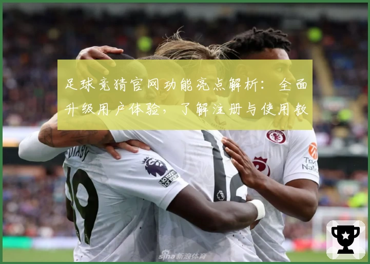 足球竞猜官网功能亮点解析：全面升级用户体验，了解注册与使用教程