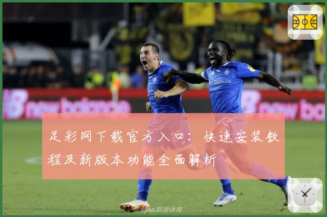 足彩网下载官方入口：快速安装教程及新版本功能全面解析