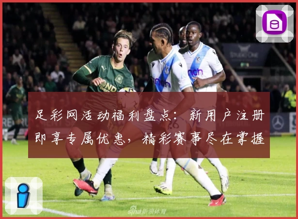 足彩网活动福利盘点:新用户注册即享专属优惠,精彩赛事尽在掌握