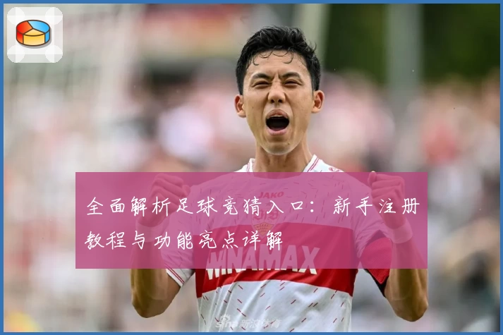 全面解析足球竞猜入口：新手注册教程与功能亮点详解