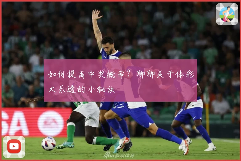 如何提高中奖概率？聊聊关于体彩大乐透的小秘诀