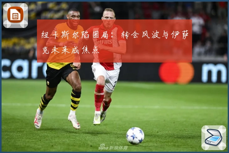 纽卡斯尔陷困局：转会风波与伊萨克未来成焦点