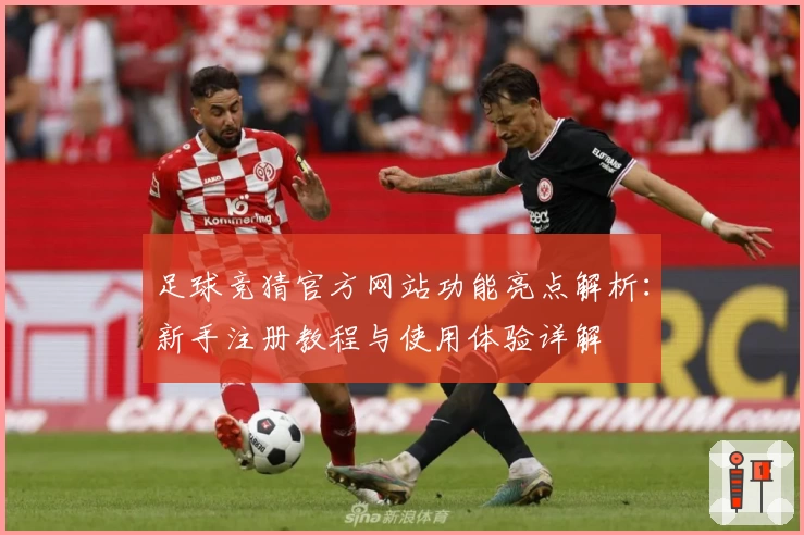 足球竞猜官方网站功能亮点解析:新手注册教程与使用体验详解