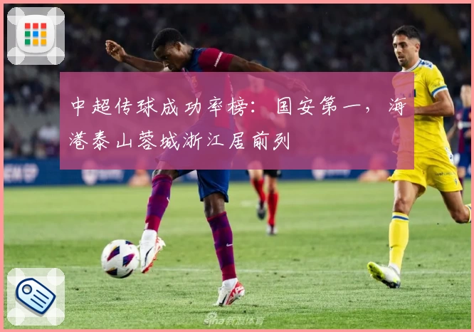 中超传球成功率榜：国安第一，海港泰山蓉城浙江居前列