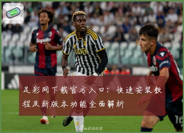 足彩网下载官方入口:快速安装教程及新版本功能全面解析