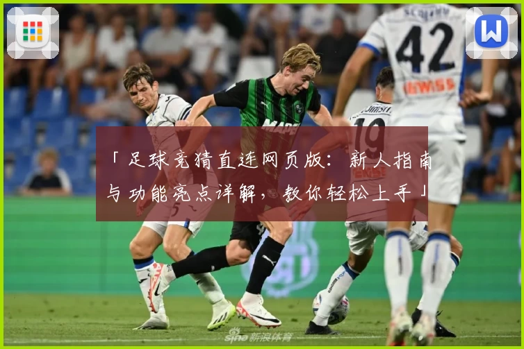 「足球竞猜直连网页版：新人指南与功能亮点详解，教你轻松上手」