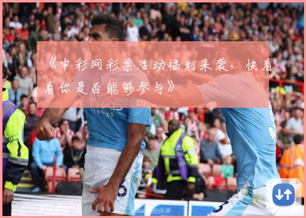 《中彩网彩票活动福利来袭，快看看你是否能够参与》