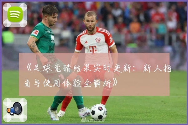 《足球竞猜结果实时更新：新人指南与使用体验全解析》