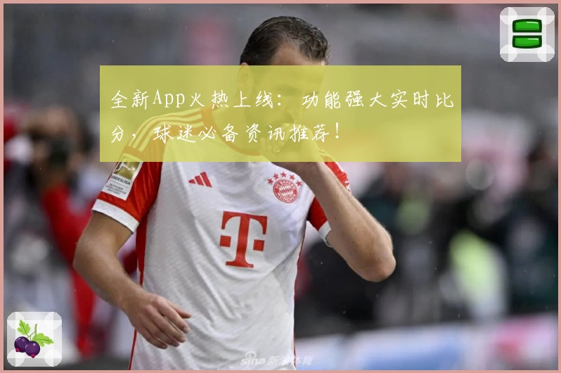 全新App火热上线：功能强大实时比分，球迷必备资讯推荐！
