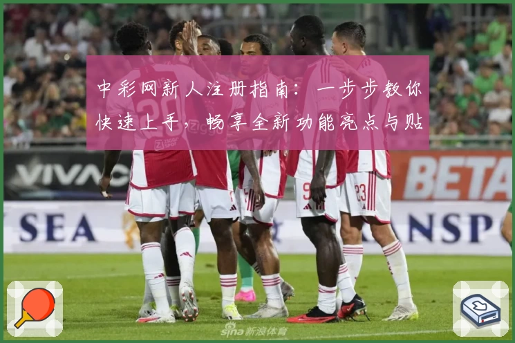 中彩网新人注册指南:一步步教你快速上手,畅享全新功能亮点与贴心体验