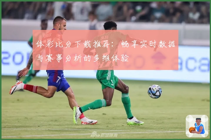 体彩比分下载推荐：畅享实时数据与赛事分析的多维体验