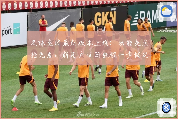 足球竞猜最新版本上线：功能亮点抢先看，新用户注册教程一步搞定！
