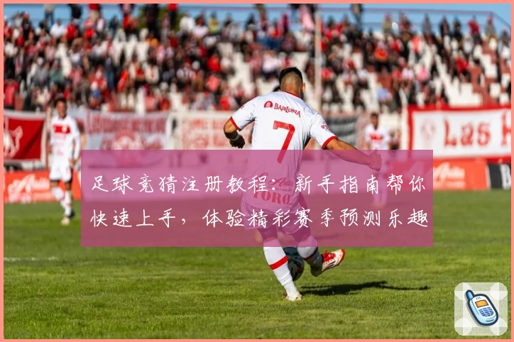 足球竞猜注册教程：新手指南帮你快速上手，体验精彩赛季预测乐趣