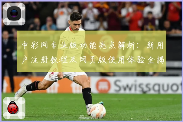 中彩网专业版功能亮点解析：新用户注册教程及网页版使用体验全揭秘