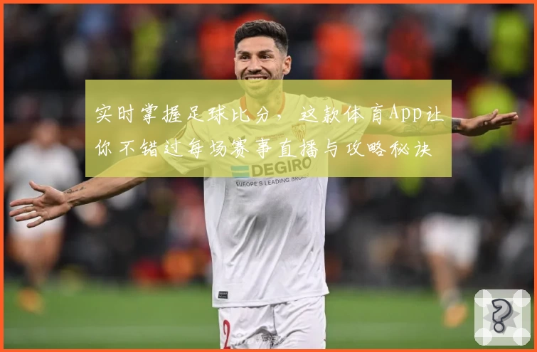 实时掌握足球比分,这款体育App让你不错过每场赛事直播与攻略秘诀