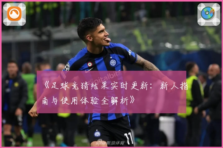 《足球竞猜结果实时更新：新人指南与使用体验全解析》