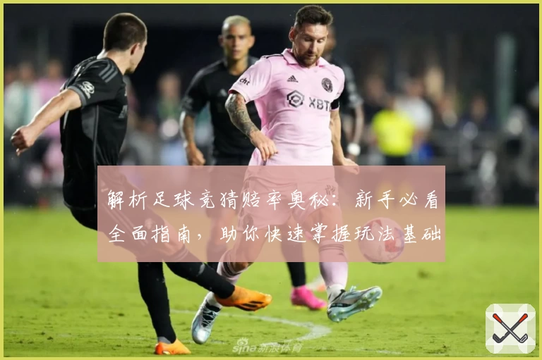 解析足球竞猜赔率奥秘：新手必看全面指南，助你快速掌握玩法基础与策略