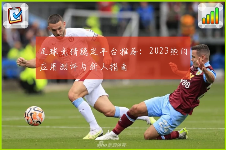 足球竞猜稳定平台推荐：2023热门应用测评与新人指南