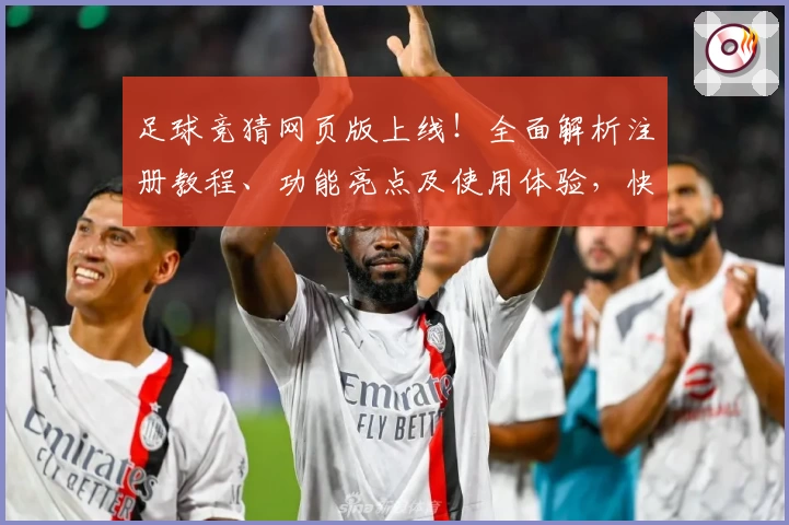 足球竞猜网页版上线！全面解析注册教程、功能亮点及使用体验，快速入门新手指南