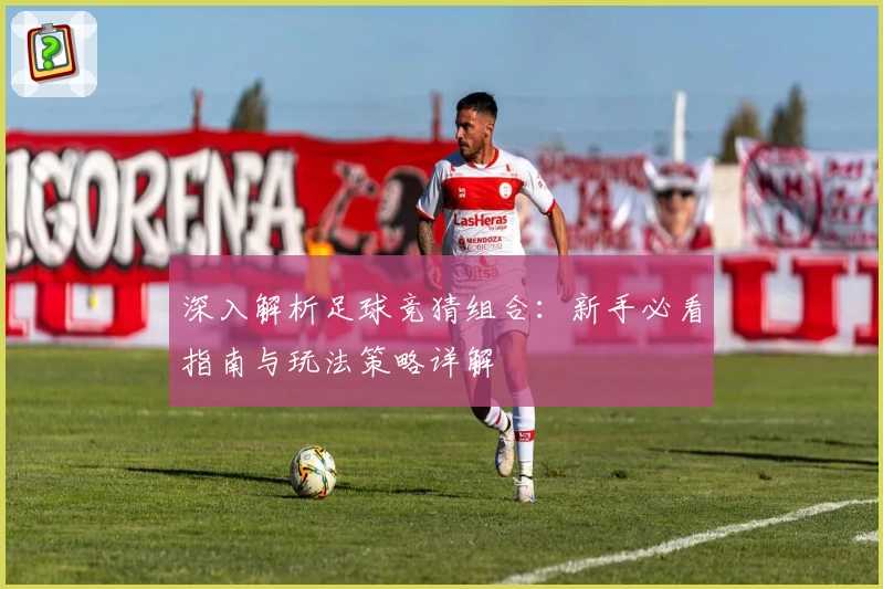 深入解析足球竞猜组合：新手必看指南与玩法策略详解