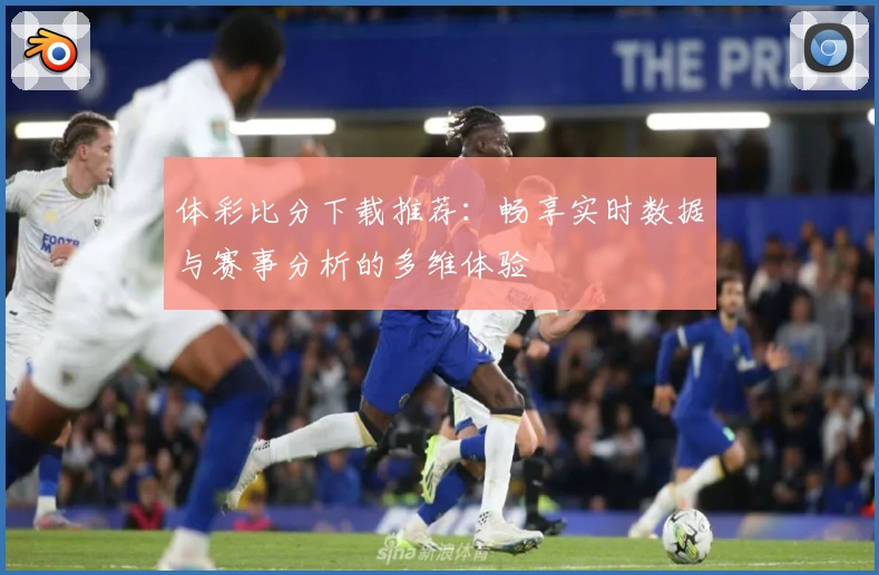体彩比分下载推荐:畅享实时数据与赛事分析的多维体验