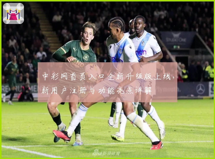中彩网首页入口全新升级版上线，新用户注册与功能亮点详解