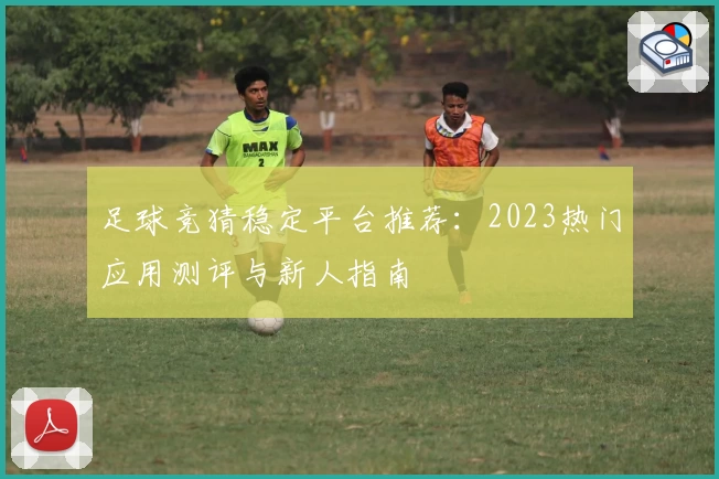 足球竞猜稳定平台推荐：2023热门应用测评与新人指南
